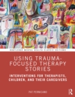 Using Trauma-Focused Therapy Stories : Interventions for Therapists, Children, and Their Caregivers - eBook