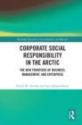 Corporate Social Responsibility in the Arctic : The New Frontiers of Business, Management, and Enterprise - eBook