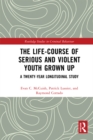 The Life-Course of Serious and Violent Youth Grown Up : A Twenty-Year Longitudinal Study - eBook
