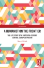 A Humanist on the Frontier : The Life Story of a Sixteenth-Century Central European Pastor - eBook