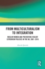 From Multiculturalism to Integration : Muslim Women and Preventing Violent Extremism Policies in the UK, 2001-2016 - eBook