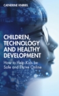 Children, Technology and Healthy Development : How to Help Kids be Safe and Thrive Online - eBook