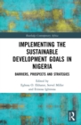 Implementing the Sustainable Development Goals in Nigeria : Barriers, Prospects and Strategies - eBook
