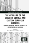 The Afterlife of the Shoah in Central and Eastern European Cultures : Concepts, Problems, and the Aesthetics of Postcatastrophic Narration - eBook