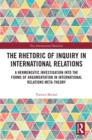 The Rhetoric of Inquiry in International Relations : A Hermeneutic Investigation into the Forms of Argumentation in International Relations Meta-Theory - eBook