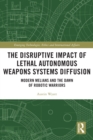 The Disruptive Impact of Lethal Autonomous Weapons Systems Diffusion : Modern Melians and the Dawn of Robotic Warriors - eBook