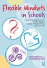 Flexible Mindsets in Schools : Channelling Brain Power for Critical Thinking, Complex Problem-Solving and Creativity - eBook