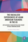 The Racialized Experiences of Asian American Teachers in the US : Applications of Asian Critical Race Theory to Resist Marginalization - eBook