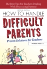 How to Handle Difficult Parents : Proven Solutions for Teachers - eBook