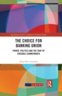 The Choice for Banking Union : Power, Politics and the Trap of Credible Commitments - eBook