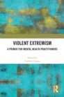 Violent Extremism : A Primer for Mental Health Practitioners - eBook