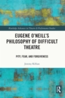 Eugene O'Neill's Philosophy of Difficult Theatre : Pity, Fear, and Forgiveness - eBook