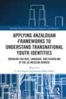 Applying Anzalduan Frameworks to Understand Transnational Youth Identities : Bridging Culture, Language, and Schooling at the US-Mexican Border - eBook