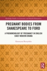 Pregnant Bodies from Shakespeare to Ford : A Phenomenology of Pregnancy in English Early Modern Drama - eBook