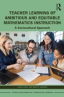 Teacher Learning of Ambitious and Equitable Mathematics Instruction : A Sociocultural Approach - eBook