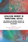 Localising Memory in Transitional Justice : The Dynamics and Informal Practices of Memorialisation after Mass Violence and Dictatorship - eBook