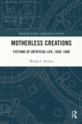 Motherless Creations : Fictions of Artificial Life, 1650-1890 - eBook