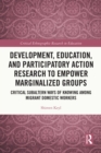Development, Education, and Participatory Action Research to Empower Marginalized Groups : Critical Subaltern Ways of Knowing among Migrant Domestic Workers - eBook