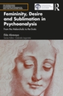 Femininity, Desire and Sublimation in Psychoanalysis : From the Melancholic to the Erotic - eBook
