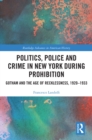 Politics, Police and Crime in New York During Prohibition : Gotham and the Age of Recklessness, 1920-1933 - eBook