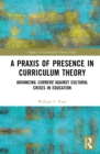 A Praxis of Presence in Curriculum Theory : Advancing Currere against Cultural Crises in Education - eBook