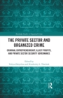 The Private Sector and Organized Crime : Criminal Entrepreneurship, Illicit Profits, and Private Sector Security Governance - eBook