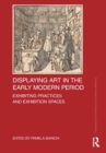 Displaying Art in the Early Modern Period : Exhibiting Practices and Exhibition Spaces - eBook