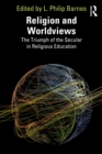 Religion and Worldviews : The Triumph of the Secular in Religious Education - eBook