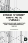 Picturing the Workers' Olympics and the Spartakiads : Modernist and Avant-Garde Engagement with Sport in Central Europe and the USSR, 1920-1932 - eBook