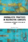 Journalistic Practices in Restrictive Contexts : A Sociological Approach to the Case of Iran - eBook