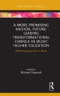 A More Promising Musical Future: Leading Transformational Change in Music Higher Education : CMS Emerging Fields in Music - eBook