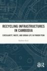 Recycling Infrastructures in Cambodia : Circularity, Waste, and Urban Life in Phnom Penh - eBook