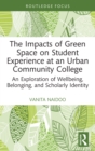 The Impacts of Green Space on Student Experience at an Urban Community College : An Exploration of Wellbeing, Belonging, and Scholarly Identity - eBook