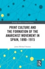 Print Culture and the Formation of the Anarchist Movement in Spain, 1890-1915 - eBook