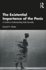 The Existential Importance of the Penis : A Guide to Understanding Male Sexuality - eBook