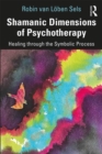 Shamanic Dimensions of Psychotherapy : Healing through the Symbolic Process - eBook