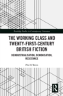 The Working Class and Twenty-First-Century British Fiction : Deindustrialisation, Demonisation, Resistance - eBook