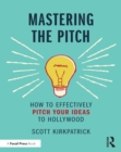 Mastering the Pitch : How to Effectively Pitch Your Ideas to Hollywood - eBook