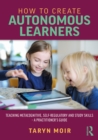 How to Create Autonomous Learners : Teaching Metacognitive, Self-regulatory and Study Skills - a Practitioner's Guide - eBook