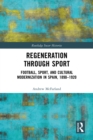 Regeneration through Sport : Football, Sport, and Cultural Modernization in Spain, 1890-1920 - eBook