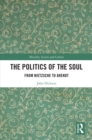 The Politics of the Soul : From Nietzsche to Arendt - eBook
