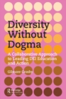Diversity Without Dogma : A Collaborative Approach to Leading DEI Education and Action - eBook