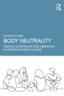 Body Neutrality : Finding Acceptance and Liberation in a Body-Focused Culture - eBook