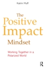 The Positive Impact Mindset : Working Together in a Polarized World - eBook