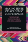 Making Sense of Academic Conferences : Presenting, Participating and Organising - eBook