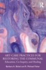 Art-Care Practices for Restoring the Communal : Education, Co-Inquiry, and Healing - eBook