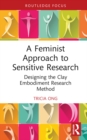 A Feminist Approach to Sensitive Research : Designing the Clay Embodiment Research Method - eBook