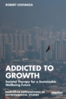Addicted to Growth : Societal Therapy for a Sustainable Wellbeing Future - eBook