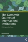 The Domestic Sources of International Institutions : Making up the Rules - eBook