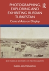 Photographing, Exploring and Exhibiting Russian Turkestan : Central Asia on Display - eBook